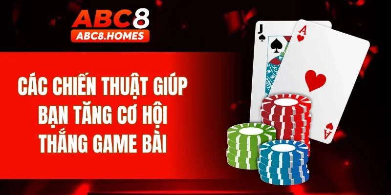 Các chiến thuật giúp bạn tăng cơ hội thắng game bài