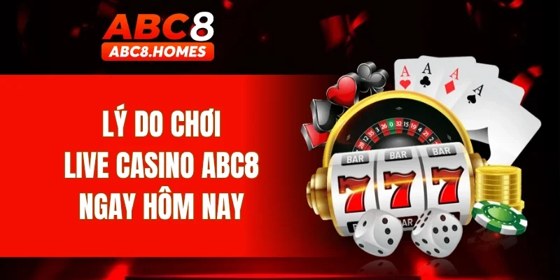 Lý do chơi live casino ABC8 ngay hôm nay